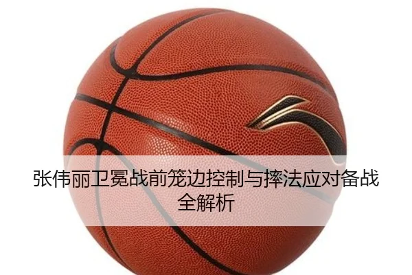张伟丽卫冕战前笼边控制与摔法应对备战全解析