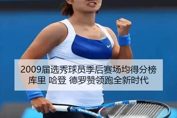 2009届选秀球员季后赛场均得分榜 库里 哈登 德罗赞领跑全新时代