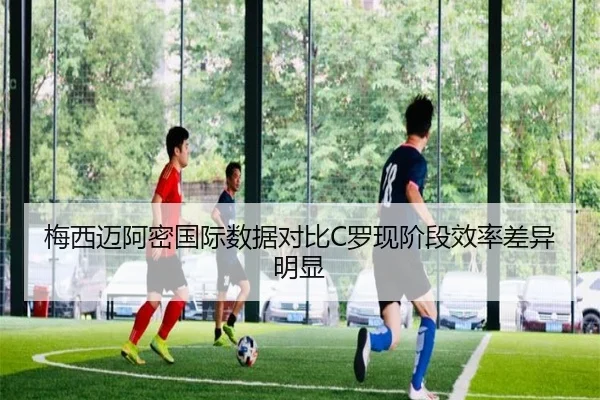 梅西迈阿密国际数据对比C罗现阶段效率差异明显