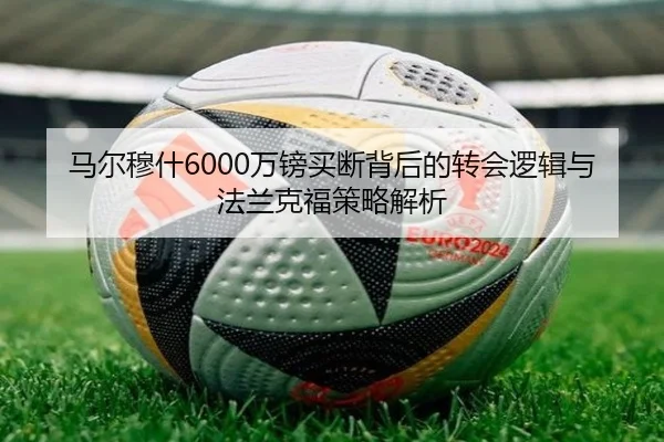 马尔穆什6000万镑买断背后的转会逻辑与法兰克福策略解析